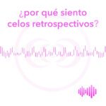 ¿Qué son los celos retroactivos? que-son-los-celos-retroactivos